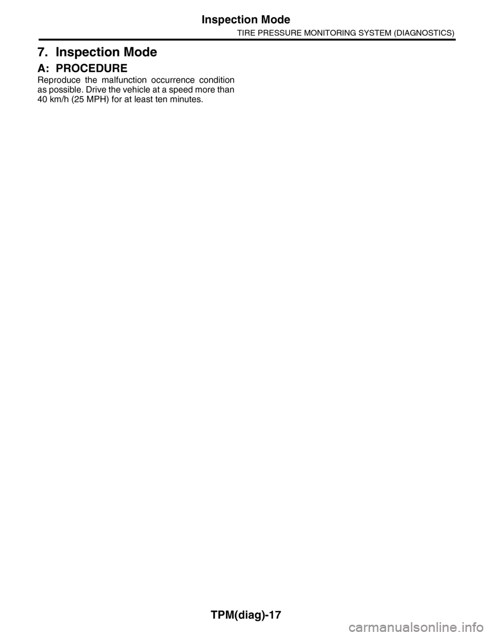 SUBARU TRIBECA 2009 1.G Service Workshop Manual TPM(diag)-17
Inspection Mode
TIRE PRESSURE MONITORING SYSTEM (DIAGNOSTICS)
7. Inspection Mode
A: PROCEDURE
Reproduce  the  malfunction  occurrence  condition
as possible. Drive the vehicle at a speed 