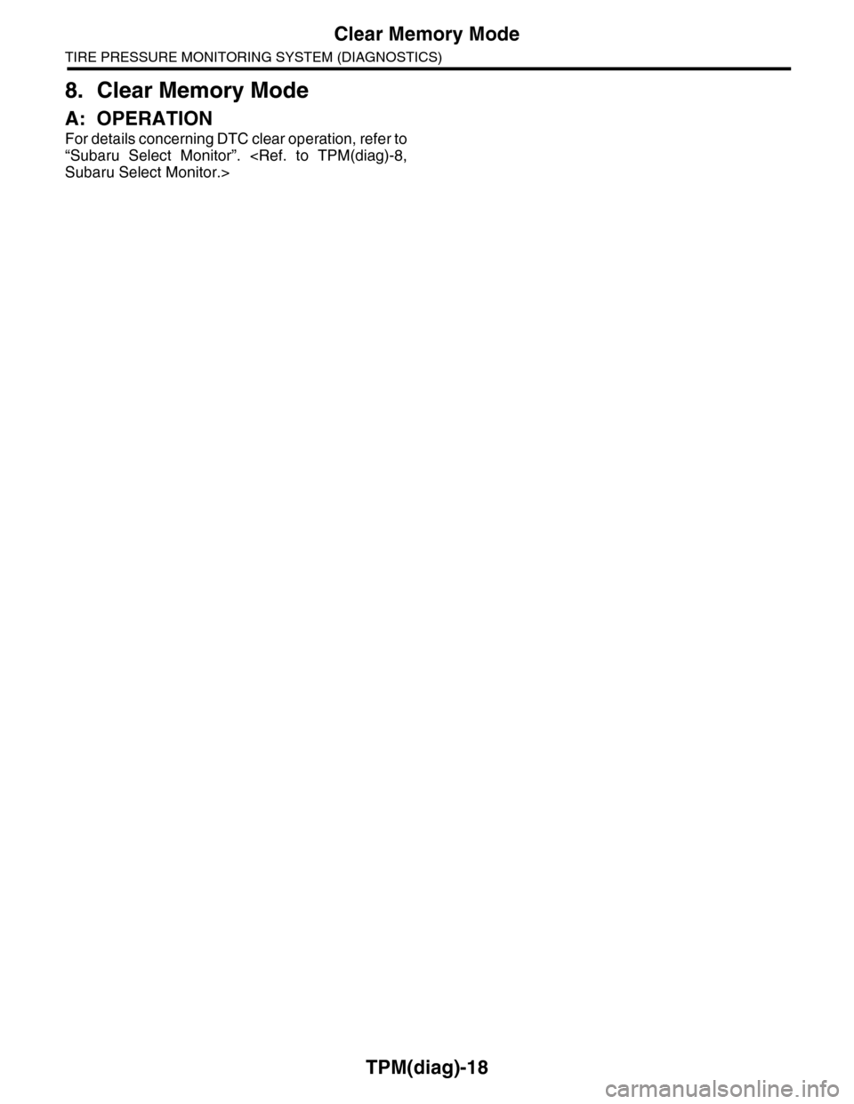 SUBARU TRIBECA 2009 1.G Service Workshop Manual TPM(diag)-18
Clear Memory Mode
TIRE PRESSURE MONITORING SYSTEM (DIAGNOSTICS)
8. Clear Memory Mode
A: OPERATION
For details concerning DTC clear operation, refer to
“Subaru  Select  Monitor”.  <Ref