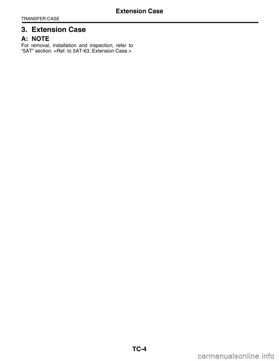 SUBARU TRIBECA 2009 1.G Service Workshop Manual TC-4
Extension Case
TRANSFER CASE
3. Extension Case
A: NOTE
For  removal,  installation  and  inspection,  refer  to
“5AT” section. <Ref. to 5AT-63, Extension Case.> 