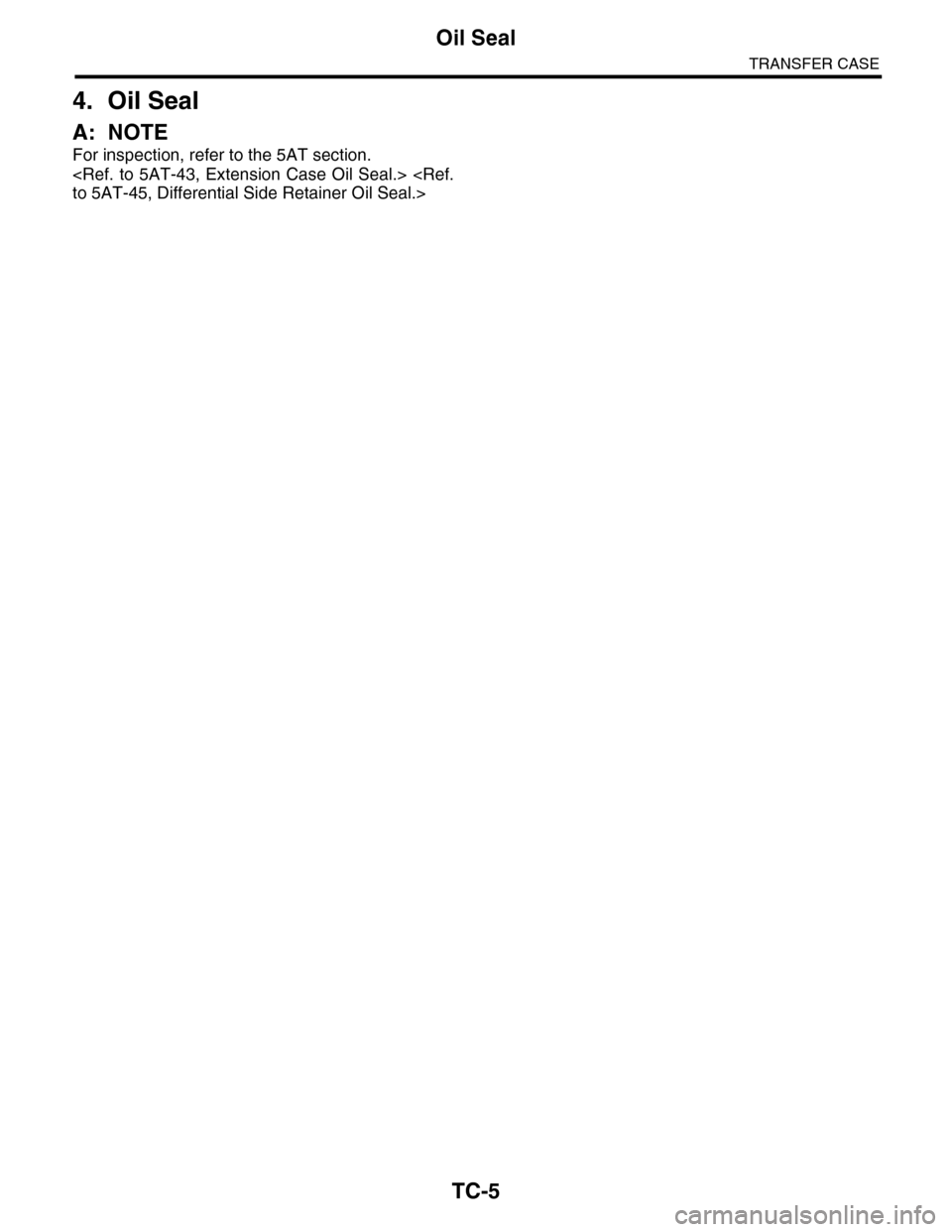 SUBARU TRIBECA 2009 1.G Service Workshop Manual TC-5
Oil Seal
TRANSFER CASE
4. Oil Seal
A: NOTE
For inspection, refer to the 5AT section.
<Ref. to 5AT-43, Extension Case Oil Seal.> <Ref.
to 5AT-45, Differential Side Retainer Oil Seal.> 