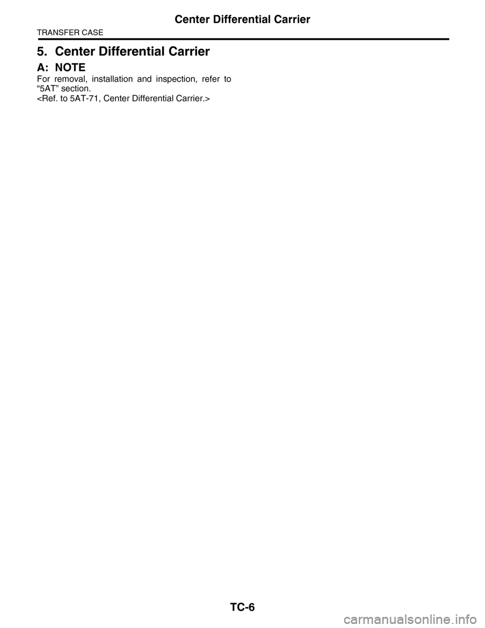 SUBARU TRIBECA 2009 1.G Service Workshop Manual TC-6
Center Differential Carrier
TRANSFER CASE
5. Center Differential Carrier
A: NOTE
For  removal,  installation  and  inspection,  refer  to
“5AT” section.
<Ref. to 5AT-71, Center Differential C