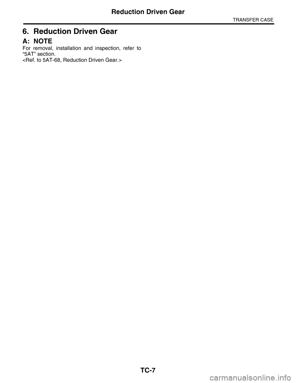 SUBARU TRIBECA 2009 1.G Service Workshop Manual TC-7
Reduction Driven Gear
TRANSFER CASE
6. Reduction Driven Gear
A: NOTE
For  removal,  installation  and  inspection,  refer  to
“5AT” section.
<Ref. to 5AT-68, Reduction Driven Gear.> 