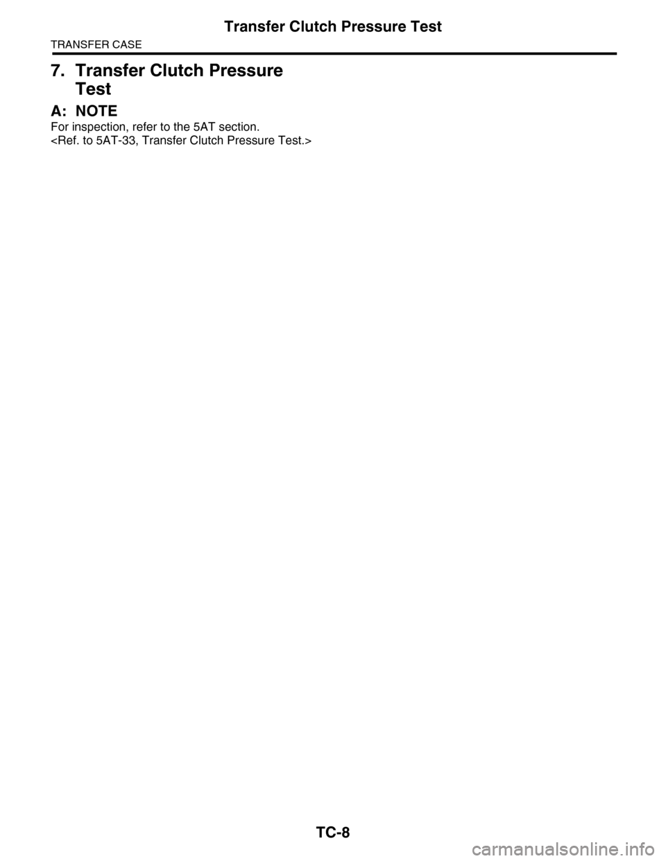SUBARU TRIBECA 2009 1.G Service Workshop Manual TC-8
Transfer Clutch Pressure Test
TRANSFER CASE
7. Transfer Clutch Pressure 
Test
A: NOTE
For inspection, refer to the 5AT section. 
<Ref. to 5AT-33, Transfer Clutch Pressure Test.> 