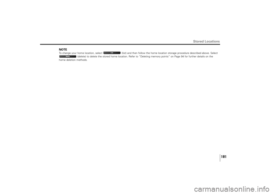 SUBARU TRIBECA 2010 1.G Navigation Manual 101
Stored Locations
NOTETo change your home location, select  (list) and then follow the home location storage procedure described above. Select
(delete) to delete the stored home location. Refer to 