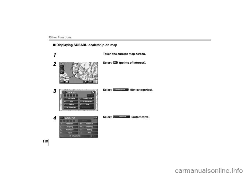 SUBARU TRIBECA 2010 1.G Navigation Manual 118
Other Functions
■Displaying SUBARU dealership on map1
Touch the current map screen.
2
Select  (points of interest).
3
Select (list categories).
4
Select (automotive).
TribecaNavi_US_B3112BE.qxd 