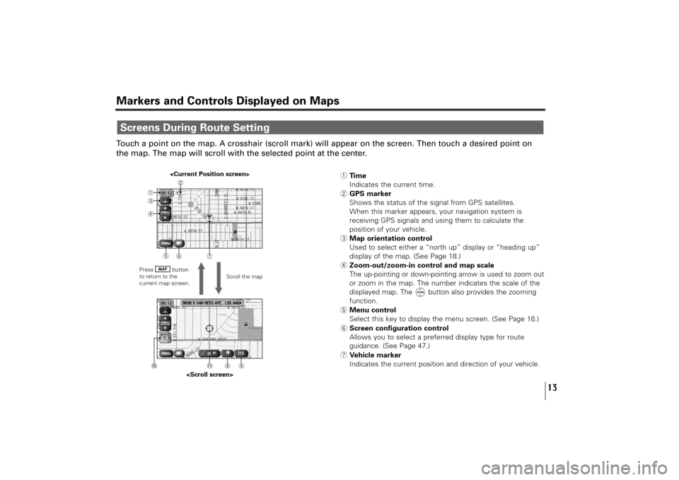 SUBARU TRIBECA 2010 1.G Navigation Manual 13
Markers and Controls Displayed on MapsTouch a point on the map. A crosshair (scroll mark) will appear on the screen. Then touch a desired point on
the map. The map will scroll with the selected poi