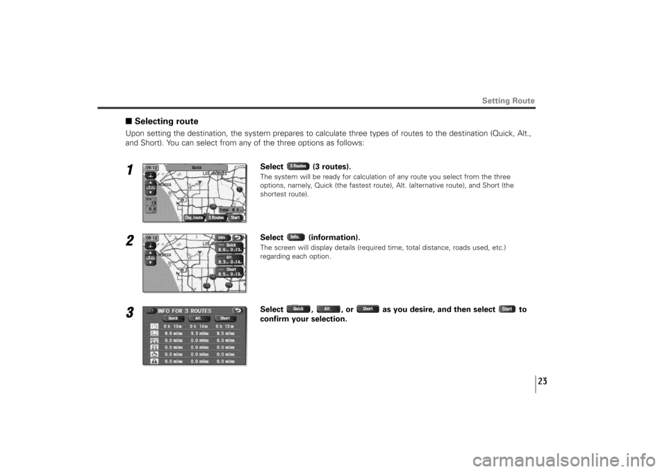 SUBARU TRIBECA 2010 1.G Navigation Manual 23
■Selecting routeUpon setting the destination, the system prepares to calculate three types of routes to the destination (Quick, Alt.,
and Short). You can select from any of the three options as f