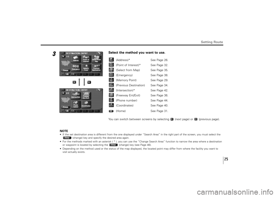 SUBARU TRIBECA 2010 1.G Navigation Manual 25
3
Select the method you want to use.
(Address)* See Page 26.
(Point of Interest)* See Page 32.
(Select from Map) See Page 35.
(Emergency) See Page 38.
(Memory Point) See Page 29.
(Previous Destinat
