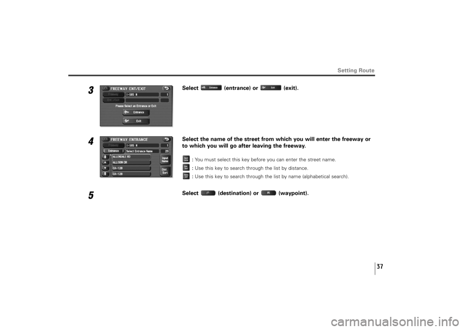 SUBARU TRIBECA 2010 1.G Navigation Manual 37
3
Select (entrance) or (exit).
4
Select the name of the street from which you will enter the freeway or
to which you will go after leaving the freeway.
:You must select this key before you can ente