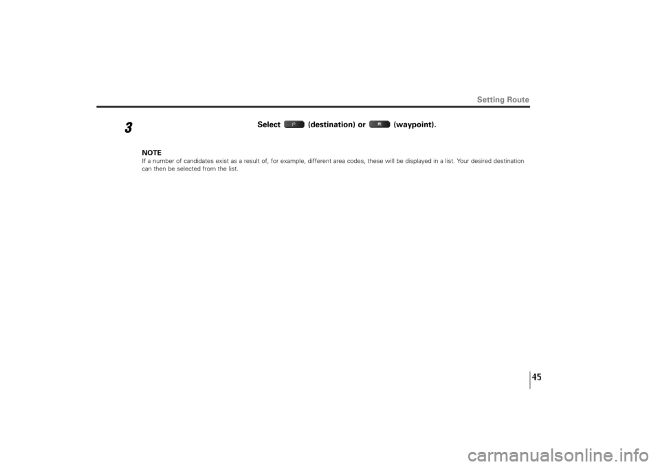 SUBARU TRIBECA 2010 1.G Navigation Manual 45
3
Select (destination) or  (waypoint).
NOTEIf a number of candidates exist as a result of, for example, different area codes, these will be displayed in a list. Your desired destination
can then be