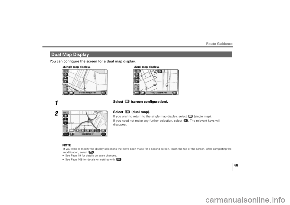 SUBARU TRIBECA 2010 1.G Navigation Manual 49
Route Guidance
You can configure the screen for a dual map display.
1
Select (screen configuration). 
2
Select (dual map).If you wish to return to the single map display, select  (single map).
If y