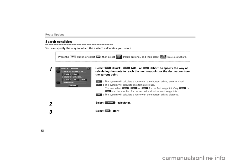 SUBARU TRIBECA 2010 1.G Navigation Manual 54
Search conditionYou can specify the way in which the system calculates your route.
1
Select  (Quick),  (Alt.), or  (Short) to specify the way of
calculating the route to reach the next waypoint or 