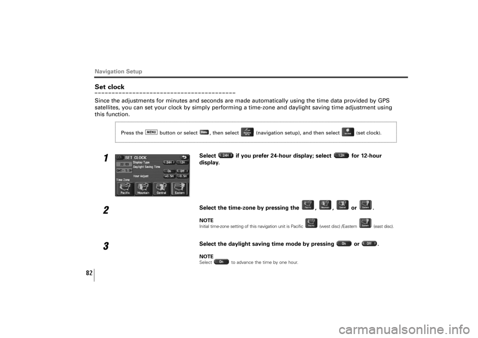 SUBARU TRIBECA 2010 1.G Navigation Manual 82
Navigation SetupSet clockSince the adjustments for minutes and seconds are made automatically using the time data provided by GPS
satellites, you can set your clock by simply performing a time-zone