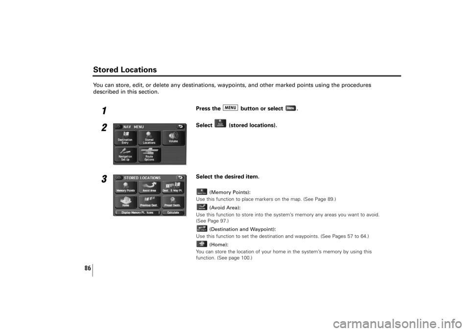 SUBARU TRIBECA 2010 1.G Navigation Manual 86
You can store, edit, or delete any destinations, waypoints, and other marked points using the procedures
described in this section.
1
Press the  button or select  .
2
Select (stored locations).
3
S