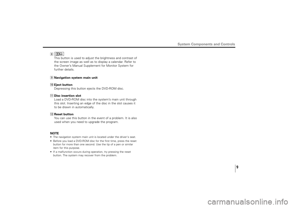 SUBARU TRIBECA 2010 1.G Navigation Manual 9
System Components and Controls
,
This button is used to adjust the brightness and contrast of
the screen image as well as to display a calendar. Refer to
the Owner’s Manual Supplement for Monitor 