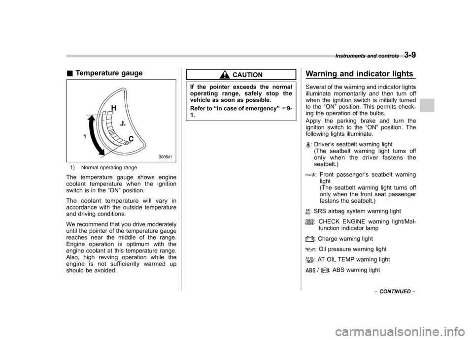 SUBARU TRIBECA 2010 1.G Owners Manual &Temperature gauge
1) Normal operating range
The temperature gauge shows engine 
coolant temperature when the ignition
switch is in the “ON ”position.
The coolant temperature will vary in
accordan