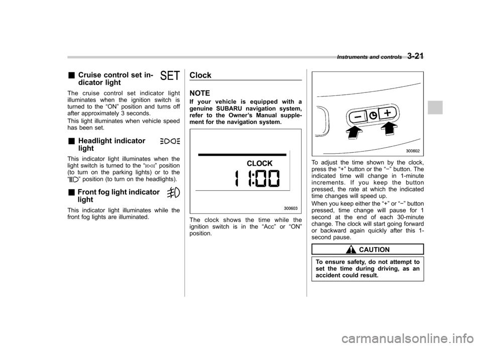 SUBARU TRIBECA 2010 1.G Owners Manual &Cruise control set in- 
dicator light
The cruise control set indicator light 
illuminates when the ignition switch is
turned to the “ON ”position and turns off
after approximately 3 seconds. 
Thi