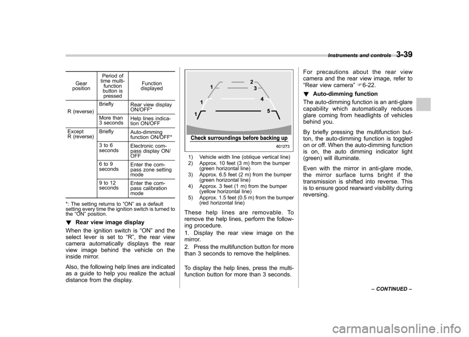 SUBARU TRIBECA 2010 1.G Owners Manual Gear
position Period of
time multi-
function
button is pressed Function
displayed
R (reverse) Briefly
Rear view display ON/OFF*
More than 
3 seconds Help lines indica- 
tion ON/OFF
Except 
R (reverse)