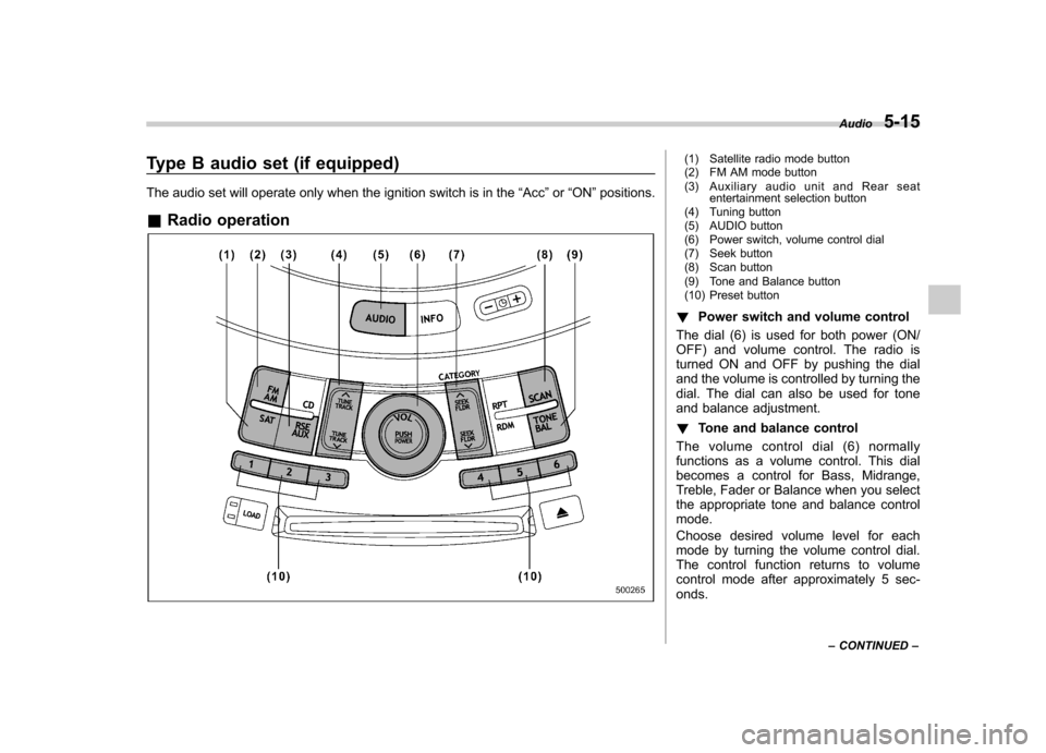 SUBARU TRIBECA 2010 1.G Owners Manual Type B audio set (if equipped) 
The audio set will operate only when the ignition switch is in the“Acc ”or “ON ”positions.
& Radio operation(1) Satellite radio mode button 
(2) FM AM mode butt
