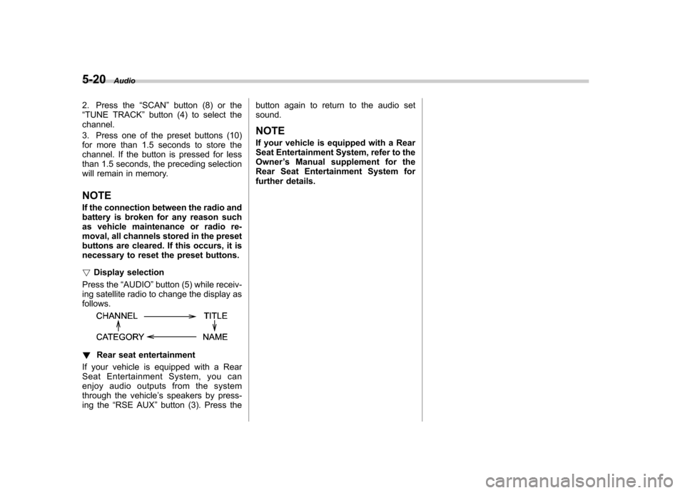 SUBARU TRIBECA 2010 1.G Owners Manual 5-20Audio
2. Press the “SCAN ”button (8) or the
“ TUNE TRACK ”button (4) to select the
channel. 
3. Press one of the preset buttons (10) 
for more than 1.5 seconds to store the
channel. If the