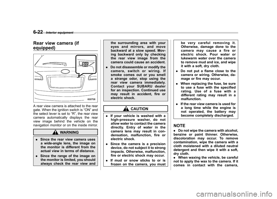 SUBARU TRIBECA 2010 1.G Owners Manual 6-22Interior equipment
Rear view camera (if equipped)
A rear view camera is attached to the rear 
gate. When the ignition switch is “ON ”and
the select lever is set to “R ”, the rear view
came