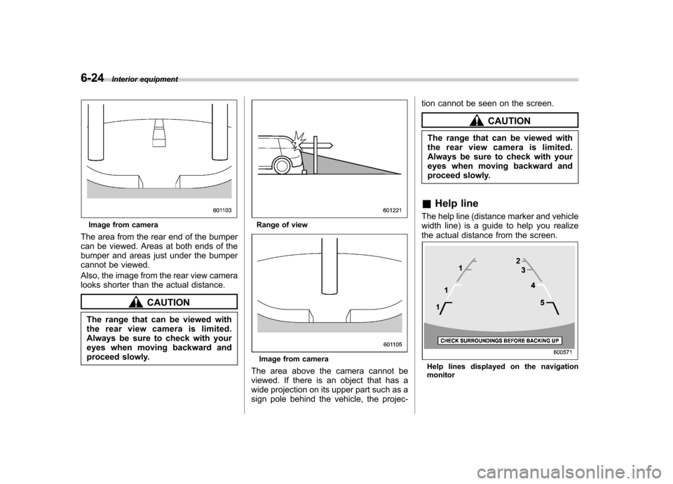 SUBARU TRIBECA 2010 1.G Owners Manual 6-24Interior equipment
Image from camera
The area from the rear end of the bumper 
can be viewed. Areas at both ends of the
bumper and areas just under the bumper
cannot be viewed. 
Also, the image fr