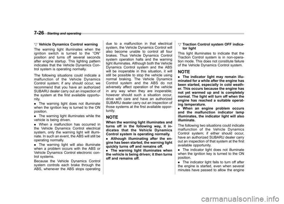 SUBARU TRIBECA 2010 1.G Owners Manual 7-26Starting and operating
! Vehicle Dynamics Control warning
The warning light illuminates when the 
ignition switch is turned to the “ON ”
position and turns off several seconds
after engine sta