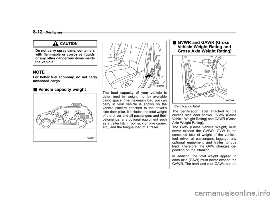 SUBARU TRIBECA 2010 1.G Owners Manual 8-12Driving tips
CAUTION
Do not carry spray cans, containers
with flammable or corrosive liquids
or any other dangerous items inside
the vehicle.
NOTE
For better fuel economy, do not carry
unneeded SUBARU TRIBECA 2010 1.G Owners Manual 8-12Driving tips
CAUTION
Do not carry spray cans, containers
with flammable or corrosive liquids
or any other dangerous items inside
the vehicle.
NOTE
For better fuel economy, do not carry
unneeded