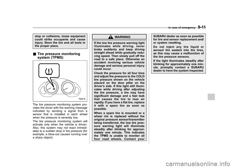 SUBARU TRIBECA 2010 1.G Owners Manual stop or collisions, loose equipment 
could strike occupants and cause
injury. Store the tire and all tools in
the proper place.
& Tire pressure monitoring 
system (TPMS)
The tire pressure monitoring s