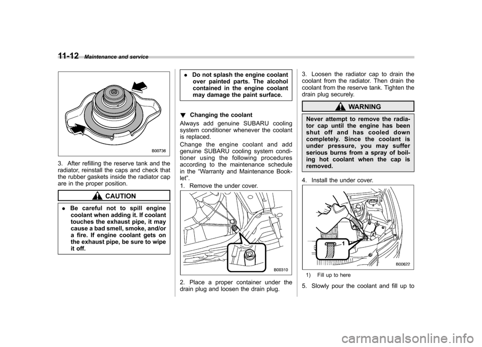 SUBARU TRIBECA 2010 1.G Owners Manual 11-12Maintenance and service
3. After refilling the reserve tank and the 
radiator, reinstall the caps and check that
the rubber gaskets inside the radiator cap
are in the proper position.
CAUTION
. B