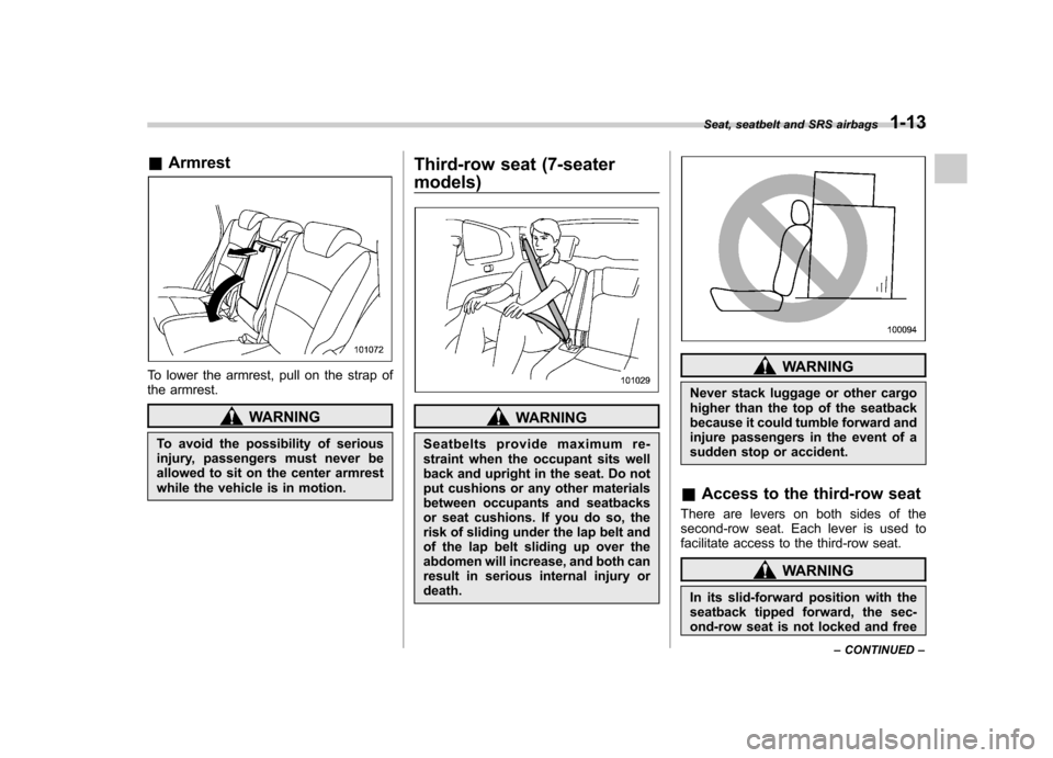 SUBARU TRIBECA 2010 1.G Owners Guide &Armrest
To lower the armrest, pull on the strap of 
the armrest.
WARNING
To avoid the possibility of serious 
injury, passengers must never be
allowed to sit on the center armrest
while the vehicle i