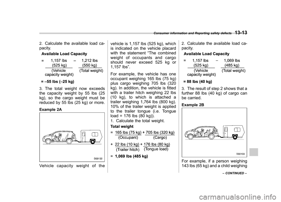 SUBARU TRIBECA 2010 1.G Owners Manual 2.Calculate the available load ca-
pacity.
3. The total weight now exceeds
the capacity weight by 55 lbs (25
kg), so the cargo weight must be
reduced by 55 lbs (25 kg) or more.
Example 2A
Vehicle ca SUBARU TRIBECA 2010 1.G Owners Manual 2.Calculate the available load ca-
pacity.
3. The total weight now exceeds
the capacity weight by 55 lbs (25
kg), so the cargo weight must be
reduced by 55 lbs (25 kg) or more.
Example 2A
Vehicle ca