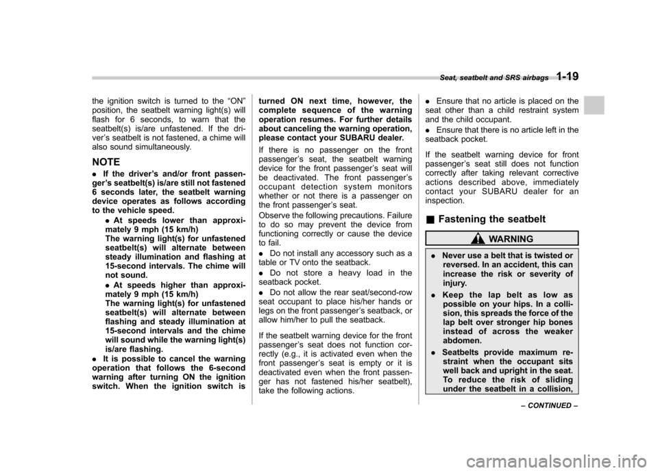 SUBARU TRIBECA 2010 1.G Service Manual the ignition switch is turned to the“ON ”
position, the seatbelt warning light(s) will 
flash for 6 seconds, to warn that the
seatbelt(s) is/are unfastened. If the dri-ver ’s seatbelt is not fas