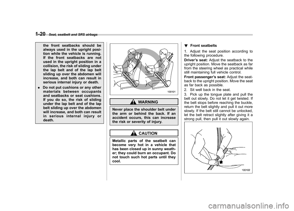 SUBARU TRIBECA 2010 1.G Owners Manual 1-20Seat, seatbelt and SRS airbags
the front seatbacks should be 
always used in the upright posi-
tion while the vehicle is running.
If the front seatbacks are not
used in the upright position in a
c