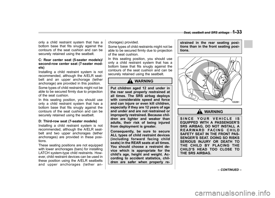 SUBARU TRIBECA 2010 1.G Owners Manual only a child restraint system that has a 
bottom base that fits snugly against the
contours of the seat cushion and can be
securely retained using the seatbelt. 
C: Rear center seat (5-seater models)/