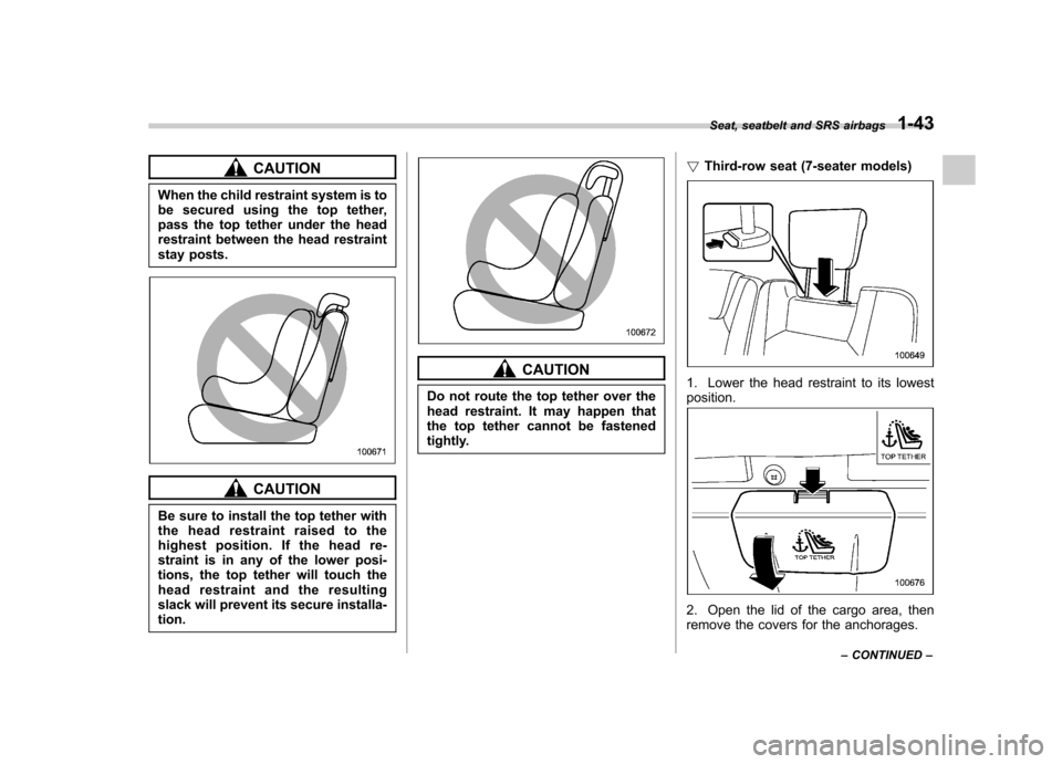 SUBARU TRIBECA 2010 1.G Repair Manual CAUTION
When the child restraint system is to 
be secured using the top tether,
pass the top tether under the head
restraint between the head restraint
stay posts.
CAUTION
Be sure to install the top t