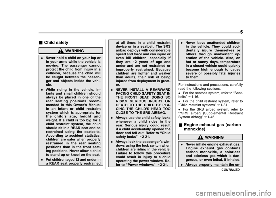 SUBARU TRIBECA 2010 1.G Owners Manual &Child safety
WARNING
. Never hold a child on your lap or
in your arms while the vehicle is 
moving. The passenger cannot
protect the child from injury in a
collision, because the child will
be caught