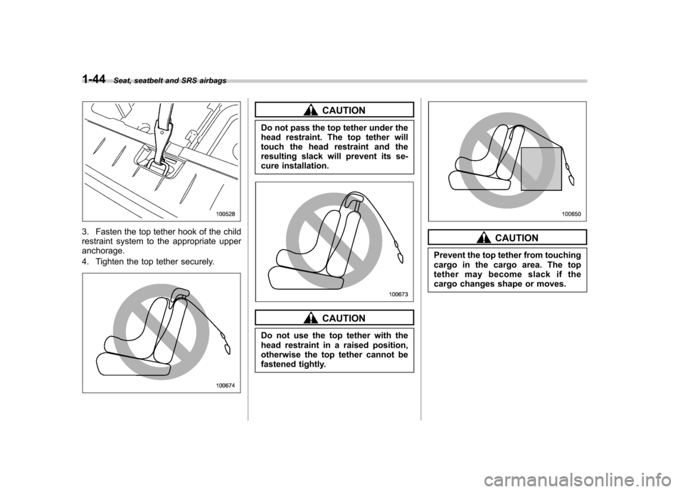 SUBARU TRIBECA 2010 1.G Manual PDF 1-44Seat, seatbelt and SRS airbags
3. Fasten the top tether hook of the child 
restraint system to the appropriate upperanchorage. 
4. Tighten the top tether securely.
CAUTION
Do not pass the top teth