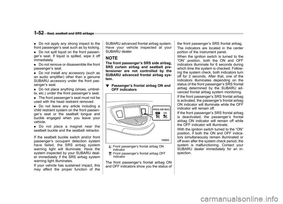 SUBARU TRIBECA 2010 1.G Manual PDF 1-52Seat, seatbelt and SRS airbags
. Do not apply any strong impact to the
front passenger ’s seat such as by kicking.
. Do not spill liquid on the front passen-
ger ’s seat. If liquid is spilled,