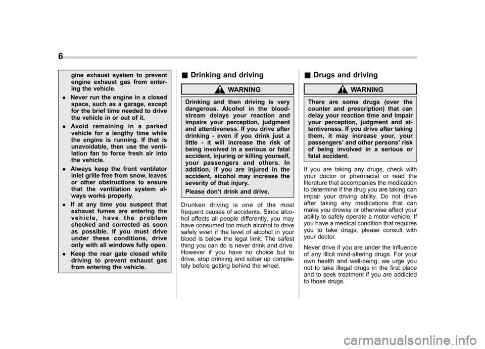 SUBARU TRIBECA 2010 1.G Owners Manual 6
gine exhaust system to prevent 
engine exhaust gas from enter-
ing the vehicle.
. Never run the engine in a closed
space, such as a garage, except
for the brief time needed to drive
the vehicle in o