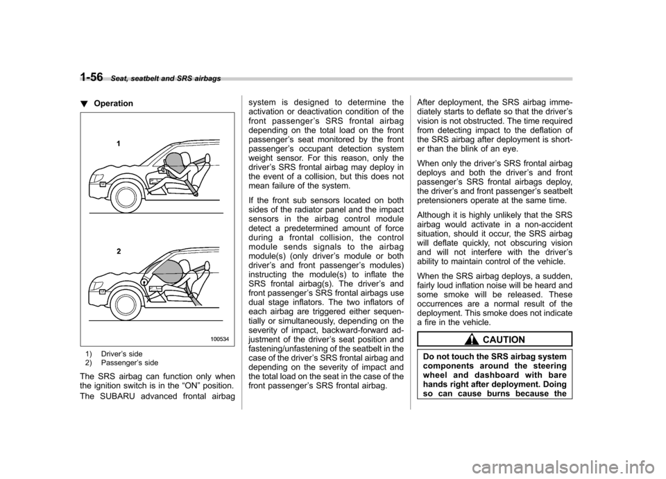 SUBARU TRIBECA 2010 1.G Owners Manual 1-56Seat, seatbelt and SRS airbags
!Operation
1) Driver ’s side
2) Passenger ’s side
The SRS airbag can function only when 
the ignition switch is in the “ON ”position.
The SUBARU advanced fro