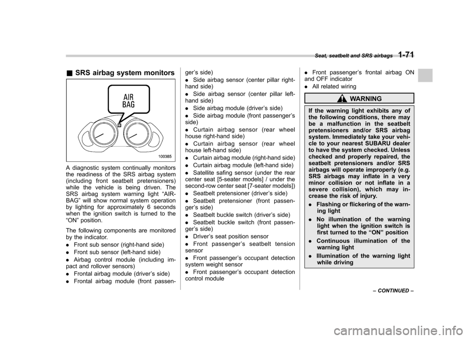 SUBARU TRIBECA 2010 1.G Owners Manual &SRS airbag system monitors
A diagnostic system continually monitors 
the readiness of the SRS airbag system
(including front seatbelt pretensioners)
while the vehicle is being driven. The
SRS airbag 