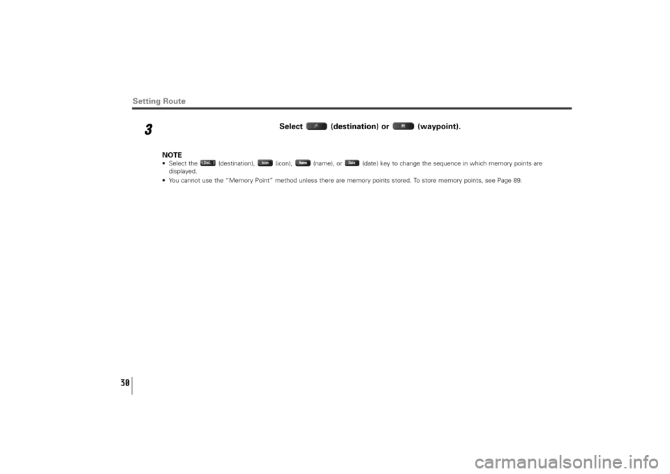 SUBARU TRIBECA 2011 1.G Navigation Manual 30
Setting Route
3
Select (destination) or  (waypoint). 
NOTE• Select the  (destination),  (icon),  (name), or  (date) key to change the sequence in which memory points are
displayed.
• You cannot