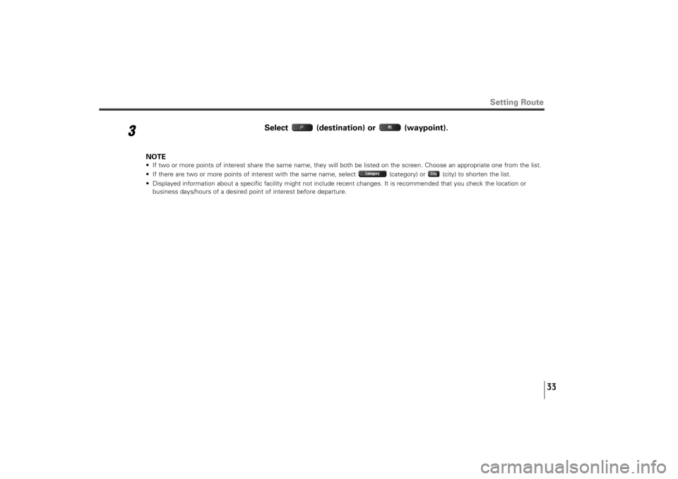 SUBARU TRIBECA 2011 1.G Navigation Manual 33
3
Select (destination) or  (waypoint).
NOTE• If two or more points of interest share the same name, they will both be listed on the screen. Choose an appropriate one from the list.
• If there a