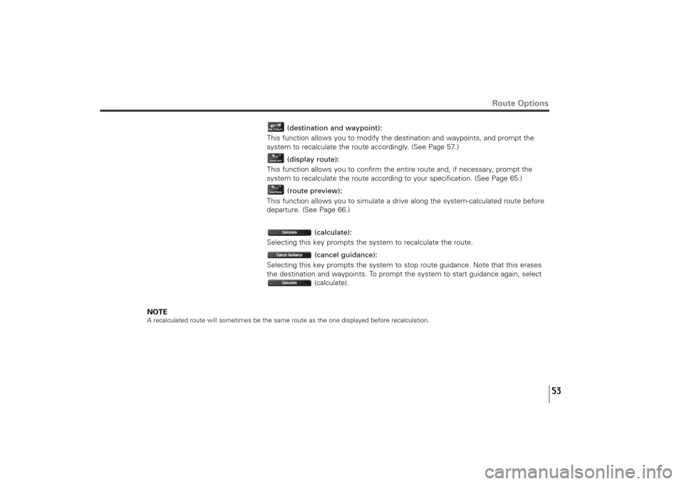 SUBARU TRIBECA 2011 1.G Navigation Manual 53
Route Options
(destination and waypoint): 
This function allows you to modify the destination and waypoints, and prompt the
system to recalculate the route accordingly. (See Page 57.)
(display rout