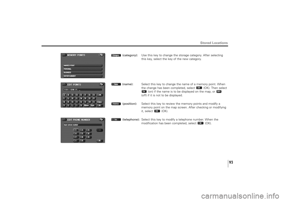 SUBARU TRIBECA 2011 1.G Navigation Manual 93
Stored Locations
(category):Use this key to change the storage category. After selecting
this key, select the key of the new category.
(name):Select this key to change the name of a memory point. W