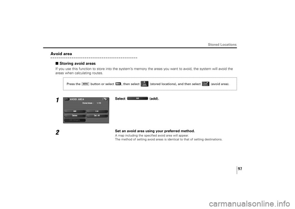 SUBARU TRIBECA 2011 1.G Navigation Manual 97
Stored Locations
Avoid area
■Storing avoid areasIf you use this function to store into the system’s memory the areas you want to avoid, the system will avoid the
areas when calculating routes.1