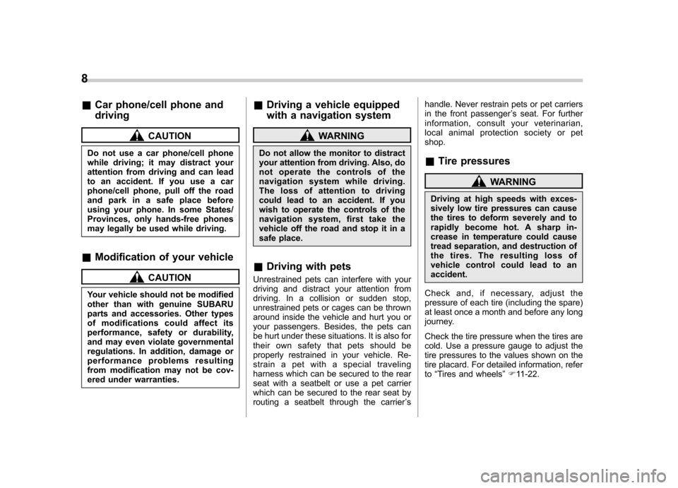 SUBARU TRIBECA 2011 1.G Owners Manual 8
&Car phone/cell phone and driving
CAUTION
Do not use a car phone/cell phone 
while driving; it may distract your
attention from driving and can lead
to an accident. If you use a car
phone/cell phone