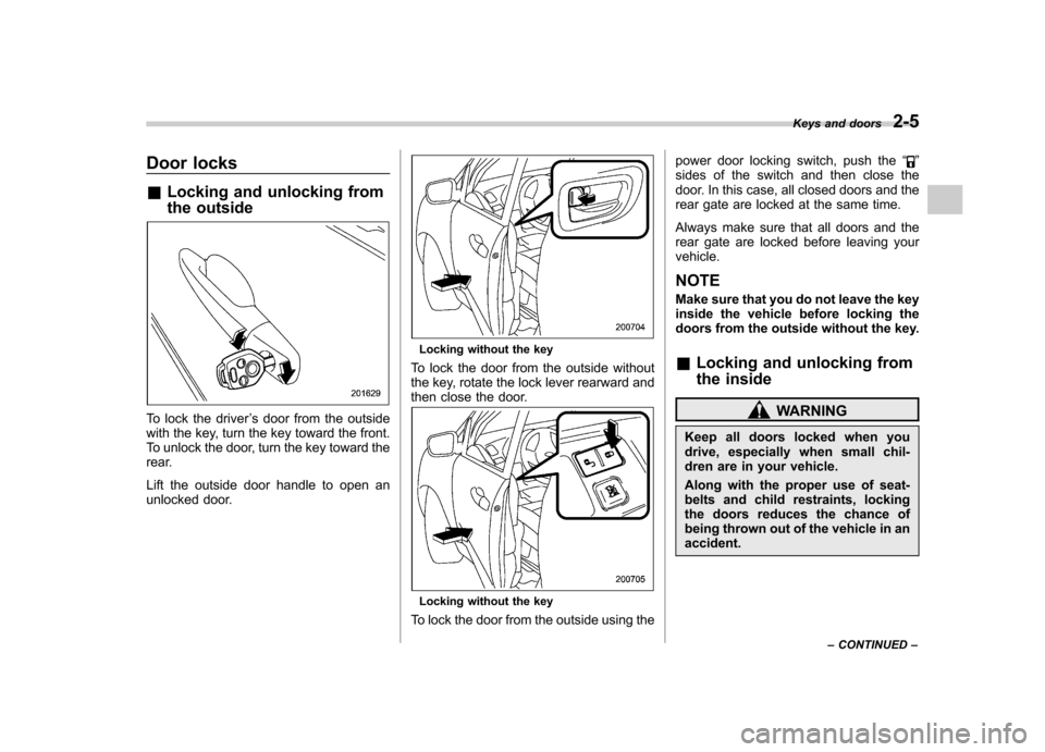 SUBARU TRIBECA 2011 1.G Owners Manual Door locks &Locking and unlocking from 
the outside
To lock the driver ’s door from the outside
with the key, turn the key toward the front. 
To unlock the door, turn the key toward the
rear. 
Lift 
