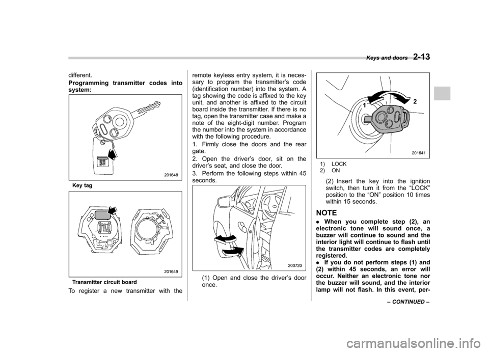 SUBARU TRIBECA 2011 1.G Owners Manual different. 
Programming transmitter codes into system:
Key tag
Transmitter circuit board
To register a new transmitter with the remote keyless entry system, it is neces- 
sary to program the transmitt